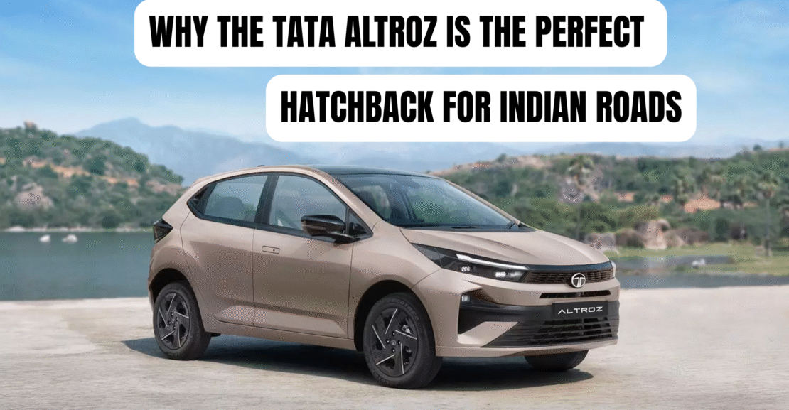 Why the Tata Altroz Is the Perfect Hatchback for Indian Roads